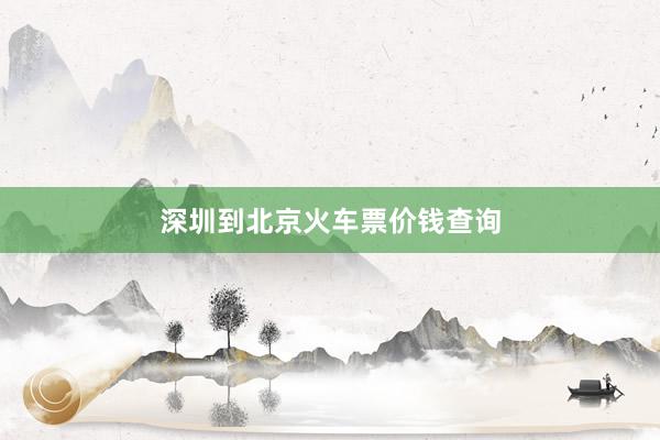 深圳到北京火车票价钱查询